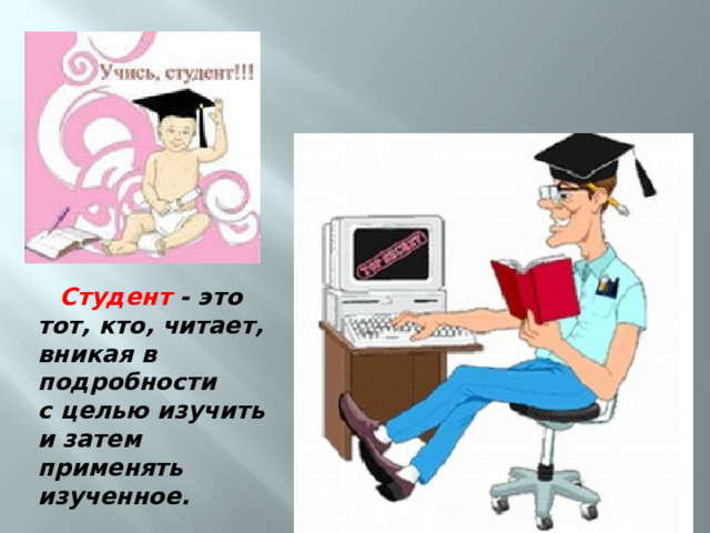  Студент - это тот, кто, читает, вникая в подробности с целью изучить и затем применять изученное.  