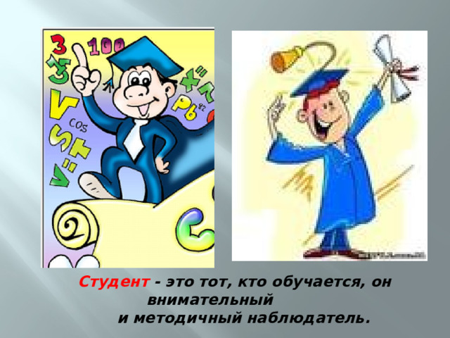  Студент - это тот, кто обучается, он внимательный  и методичный наблюдатель. 