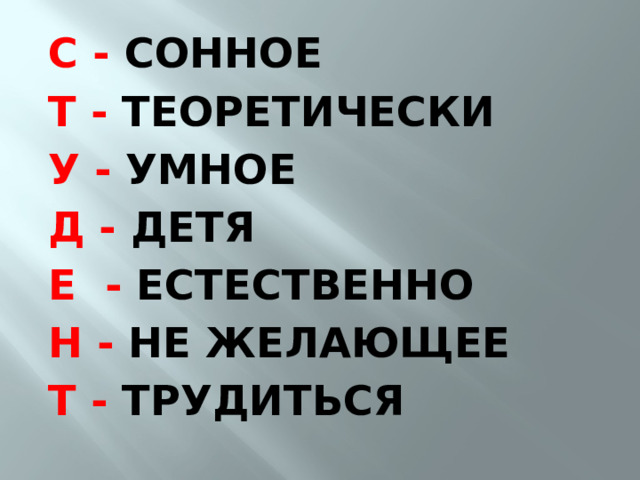 С - СОННОЕ Т - ТЕОРЕТИЧЕСКИ У - УМНОЕ Д - ДЕТЯ Е - ЕСТЕСТВЕННО Н - НЕ ЖЕЛАЮЩЕЕ Т - ТРУДИТЬСЯ 