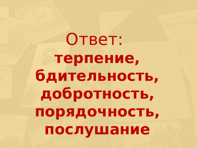 Ответ:  терпение, бдительность, добротность, порядочность, послушание 