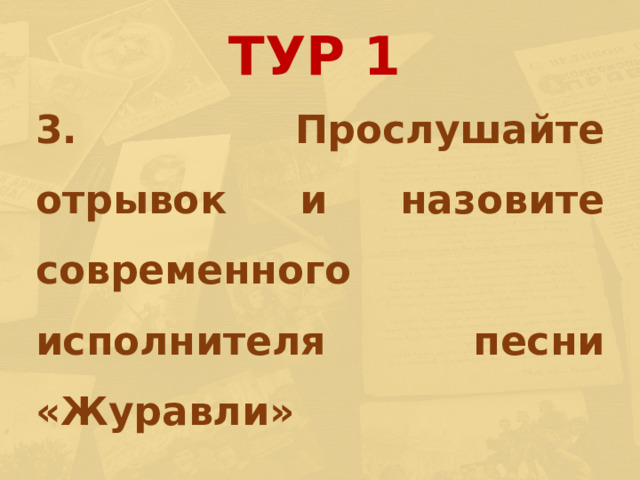 ТУР 1  3. Прослушайте отрывок и назовите современного исполнителя песни «Журавли» 
