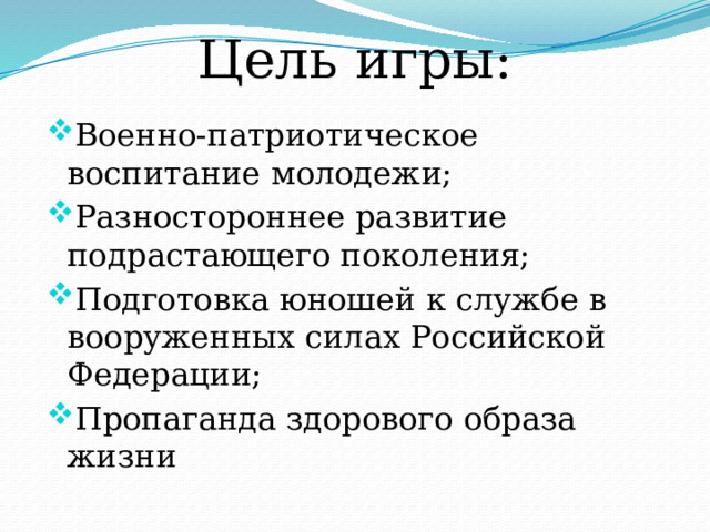 Цель игры: Военно-патриотическое воспитание молодежи; Разностороннее развитие подрастающего поколения; Подготовка юношей к службе в вооруженных силах Российской Федерации; Пропаганда здорового образа жизни 