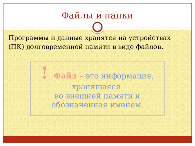 Файлы и папки Программы и данные хранятся на устройствах (ПК) долговременной памяти в виде файлов . ! Файл – это информация, хранящаяся  во внешней памяти и обозначенная именем. 