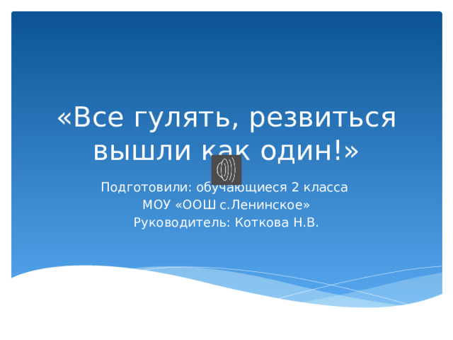 «Все гулять, резвиться вышли как один!» Подготовили: обучающиеся 2 класса МОУ «ООШ с.Ленинское» Руководитель: Коткова Н.В. 