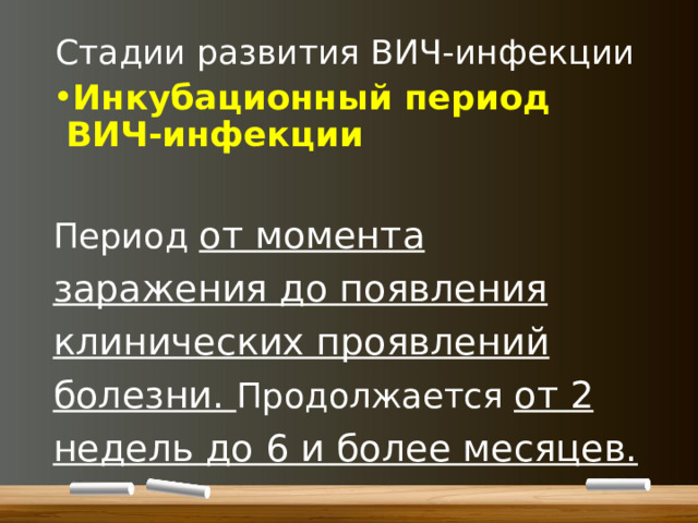 Стадии развития ВИЧ-инфекции    Инкубационный период ВИЧ-инфекции    Период от момента заражения до появления клинических проявлений болезни. Продолжается от 2 недель до 6 и более месяцев. 