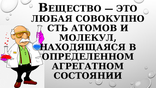 В ещество — это любая совокупность атомов и молекул, находящаяся в определенном агрегатном состоянии 