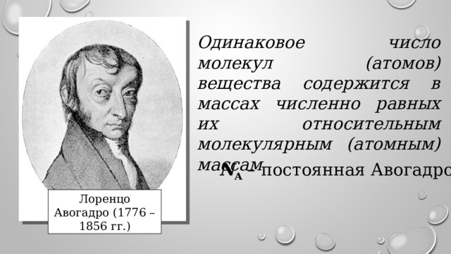 Одинаковое число молекул (атомов) вещества содержится в массах численно равных их относительным молекулярным (атомным) массам N A – постоянная Авогадро Лоренцо Авогадро (1776 – 1856 гг.) 