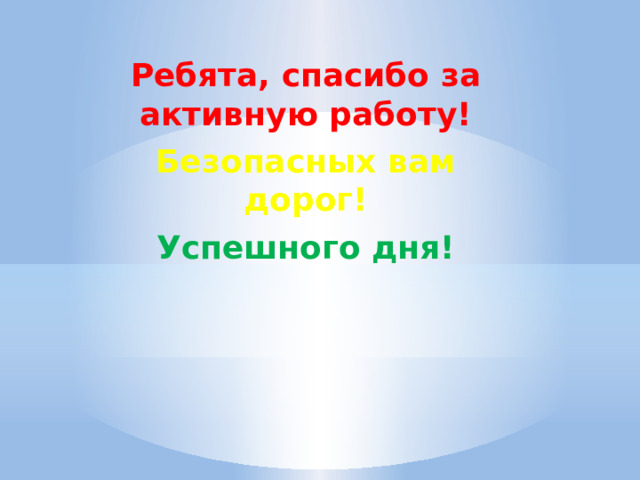 Ребята, спасибо за активную работу! Безопасных вам дорог! Успешного дня! 