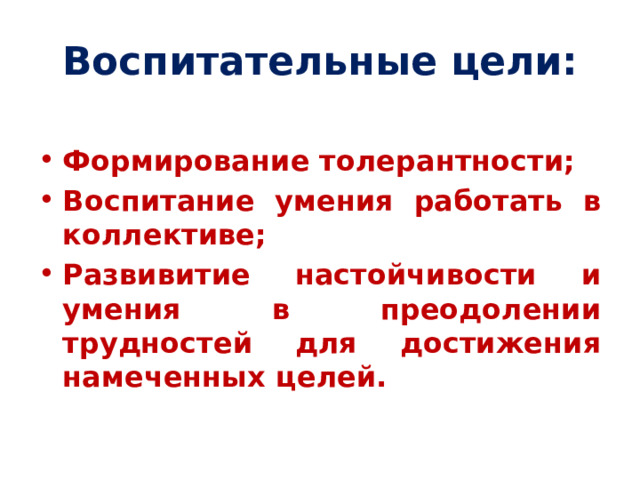 Воспитательные цели: Формирование толерантности; Воспитание умения работать в коллективе; Развивитие настойчивости и умения в преодолении трудностей для достижения намеченных целей. 