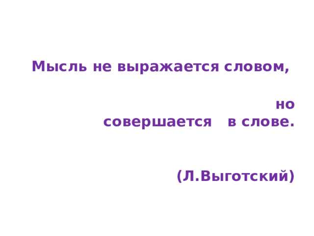  Мысль не выражается словом,  но совершается в слове.  (Л.Выготский)   