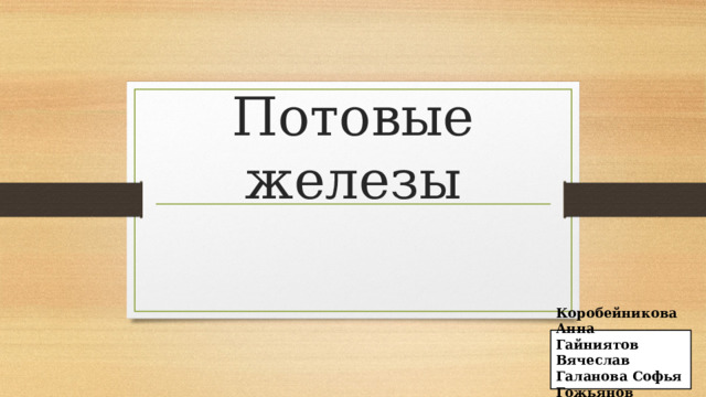 Потовые железы Коробейникова Анна Гайниятов Вячеслав Галанова Софья Гожьянов Сергей 