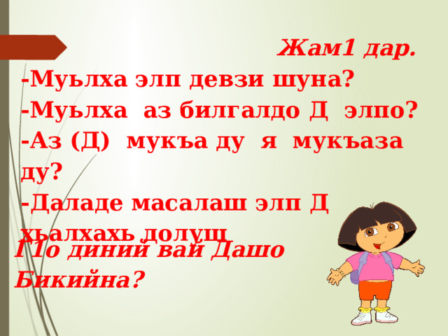  Жам1 дар. -Муьлха элп девзи шуна? -Муьлха аз билгалдо Д элпо? -Аз (Д) мукъа ду я мукъаза ду? -Даладе масалаш элп Д хьалхахь долуш Г1о диний вай Дашо Бикийна? 