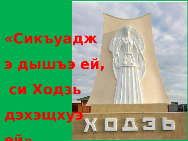«Сикъуаджэ дышъэ ей,  си Ходзь дэхэщхуэ ей» 