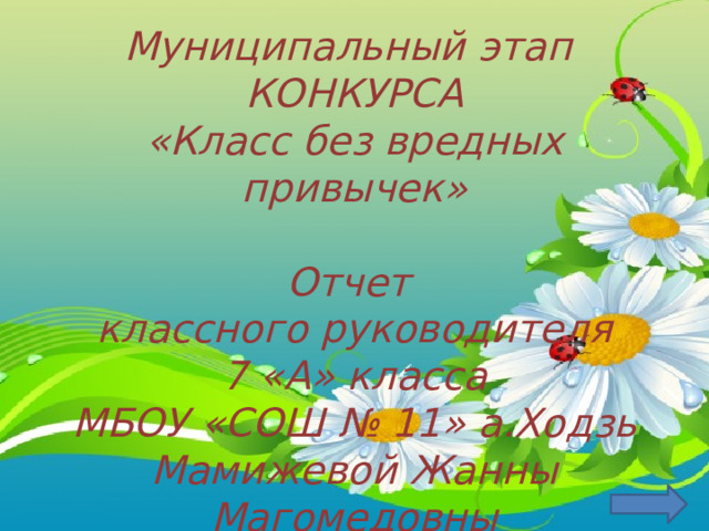 Муниципальный этап КОНКУРСА «Класс без вредных привычек»  Отчет классного руководителя  7 «А» класса МБОУ «СОШ № 11» а.Ходзь Мамижевой Жанны Магомедовны Шаблон презентации Автор : Фокина Лидия Петровна, учитель начальных классов МКОУ «СОШ ст. Евсино» Искитимского района Новосибирской области 2014 