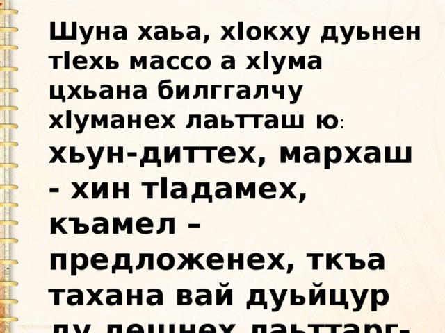 Шуна хаьа, хIокху дуьнен тIехь массо а хIума цхьана билггалчу хIуманех лаьтташ ю : хьун-диттех, мархаш - хин тIадамех, къамел –предложенех, ткъа тахана вай дуьйцур ду дешнех лаьттарг-предложени хIун ю. 