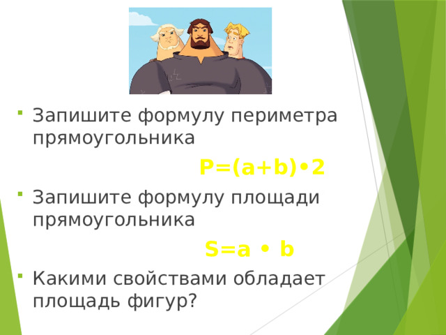 Запишите формулу периметра прямоугольника  Р=(а+b)•2 Запишите формулу площади прямоугольника  S=a • b Какими свойствами обладает площадь фигур? 