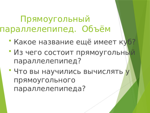Прямоугольный параллелепипед. Объём Какое название ещё имеет куб? Из чего состоит прямоугольный параллелепипед? Что вы научились вычислять у прямоугольного параллелепипеда? 