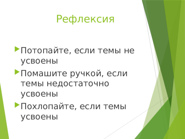 Рефлексия Потопайте, если темы не усвоены Помашите ручкой, если темы недостаточно усвоены Похлопайте, если темы усвоены 