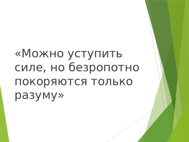 «Можно уступить силе, но безропотно покоряются только разуму» 