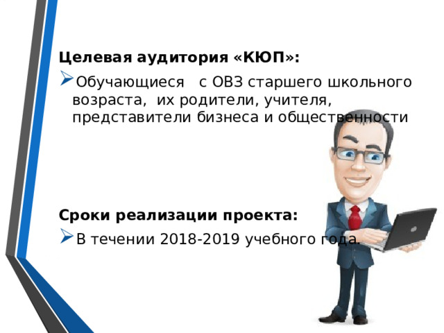 Целевая аудитория «КЮП»: Обучающиеся с ОВЗ старшего школьного возраста, их родители, учителя, представители бизнеса и общественности   Сроки реализации проекта: В течении 2018-2019 учебного года. 