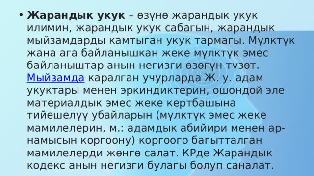 Жарандык укук  – өзүнө жарандык укук илимин, жарандык укук сабагын, жарандык мыйзамдарды камтыган укук тармагы. Мүлктүк жана ага байланышкан жеке мүлктүк эмес байланыштар анын негизги өзөгүн түзөт.  Мыйзамда  каралган учурларда Ж. у. адам укуктары менен эркиндиктерин, ошондой эле материалдык эмес жеке кертбашына тийешелүү убайларын (мүлктүк эмес жеке мамилелерин, м.: адамдык абийири менен ар-намысын коргоону) коргоого багытталган мамилелерди жөнгө салат. КРде Жарандык кодекс анын негизги булагы болуп саналат. 
