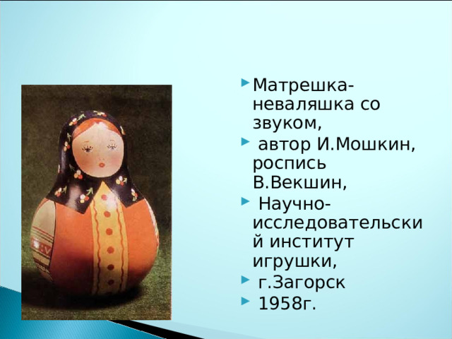 Матрешка-неваляшка со звуком,  автор И.Мошкин, роспись В.Векшин,  Научно-исследовательский институт игрушки,  г.Загорск  1958г. 