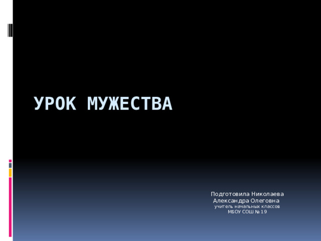 Урок мужества Подготовила Николаева Александра Олеговна учитель начальных классов МБОУ СОШ № 19 