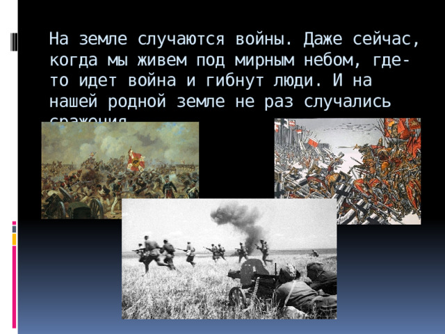 На земле случаются войны. Даже сейчас, когда мы живем под мирным небом, где-то идет война и гибнут люди. И на нашей родной земле не раз случались сражения. 