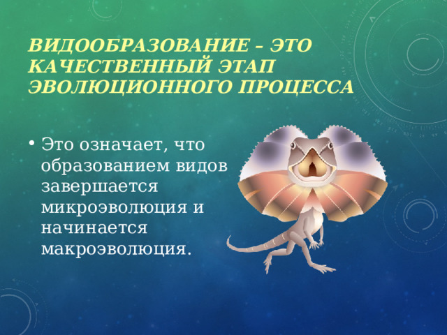Видообразование – это качественный этап эволюционного процесса Это означает, что образованием видов завершается микроэволюция и начинается макроэволюция. 