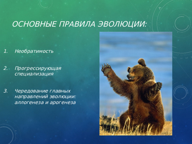 Основные правила эволюции:   Необратимость  Прогрессирующая специализация  Чередование главных направлений эволюции: аллогенеза и арогенеза 