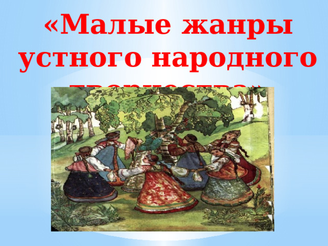 «Малые жанры устного народного творчества» 