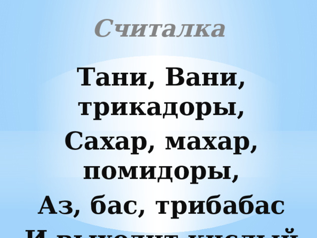Считалка Тани, Вани, трикадоры, Сахар, махар, помидоры, Аз, бас, трибабас И выходит кислый квас. 