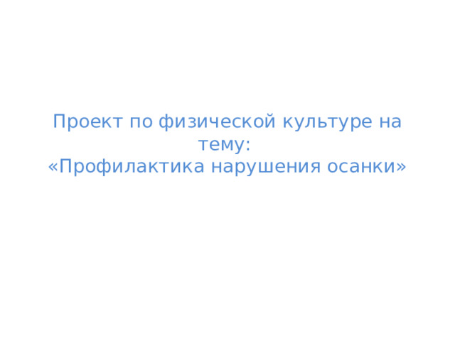 Проект по физической культуре на тему:  «Профилактика нарушения осанки» 
