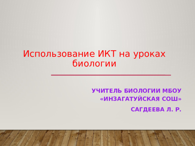 Использование ИКТ на уроках биологии Учитель биологии МБОУ «Инзагатуйская СОШ» Сагдеева Л. Р. 