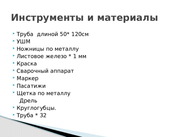 Инструменты и материалы Труба длиной 50* 120см УШМ Ножницы по металлу Листовое железо * 1 мм Краска Сварочный аппарат Маркер Пасатижи Щетка по металлу  Дрель Круглогубцы. Труба * 32 