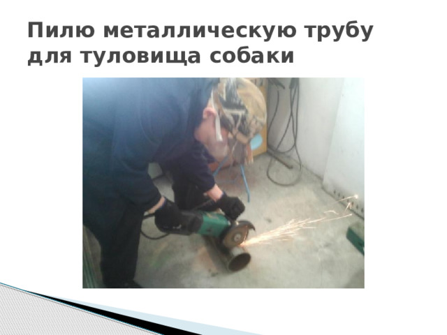Пилю металлическую трубу для туловища собаки 