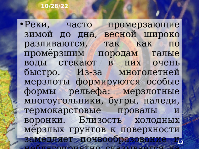 10/28/22 7. Воздействие многолетней мерзлоты Арктические пустыни и тундры целиком находятся в области мно­голетней мерзлоты. Оттаивающая в безморозный пе­риод лишь до глубины 20-150 см, она оказывает большое влияние на природу . Являясь водоупорным слоем, мерзлота в сочетании с избыточным увлажне­нием способствует образованию болот и небольших озёр.  