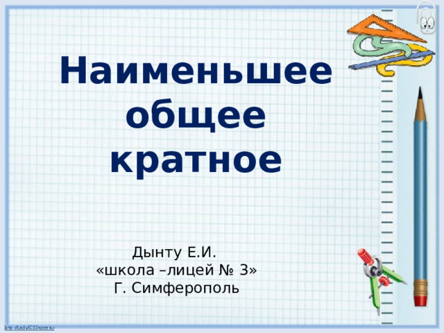 Наименьшее общее кратное Дынту Е.И. «школа –лицей № 3» Г. Симферополь 