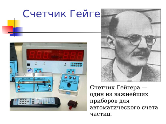 Счетчик Гейгера Счетчик Гейгера — один из важнейших приборов для автоматического счета частиц. 