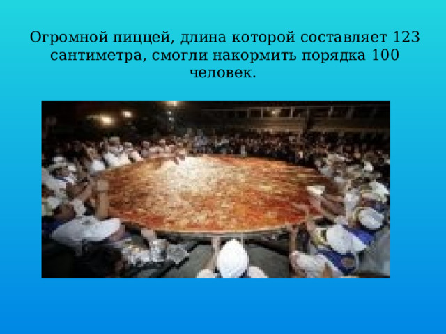 Огромной пиццей, длина которой составляет 123 сантиметра, смогли накормить порядка 100 человек.   