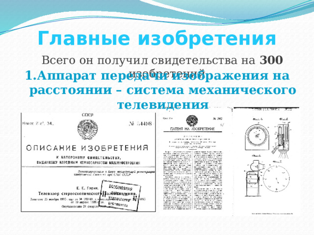 Главные изобретения Всего он получил свидетельства на 300 изобретений Аппарат передачи изображения на расстоянии – система механического телевидения 