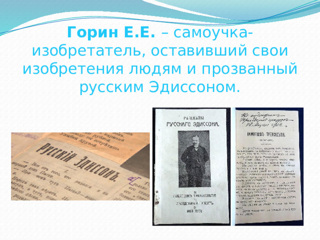 Горин Е.Е. – самоучка-изобретатель, оставивший свои изобретения людям и прозванный русским Эдиссоном. 