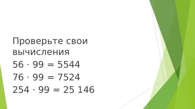 Проверьте свои вычисления 56 · 99 = 5544 76 · 99 = 7524 254 · 99 = 25 146 