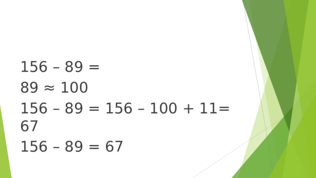 156 – 89 = 89 ≈ 100 156 – 89 = 156 – 100 + 11= 67 156 – 89 = 67 