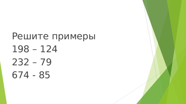 Решите примеры 198 – 124 232 – 79 674 - 85 