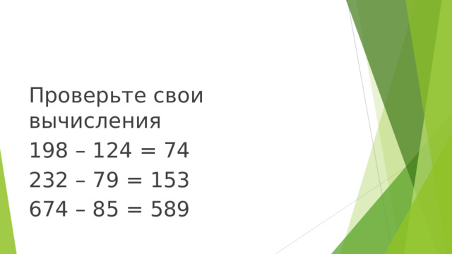Проверьте свои вычисления 198 – 124 = 74 232 – 79 = 153 674 – 85 = 589 