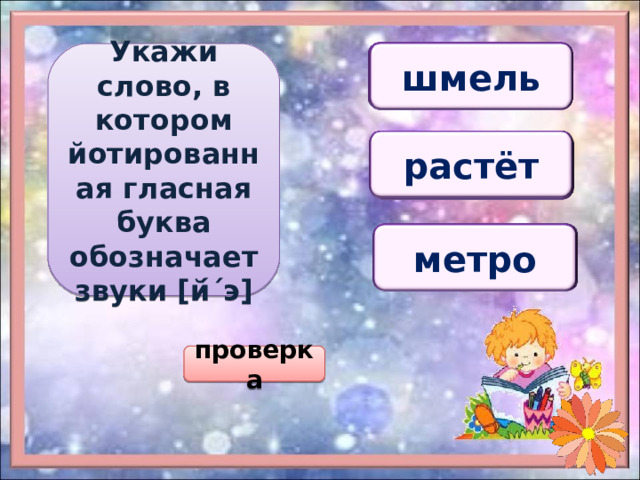 Укажи слово, в котором йотированная гласная буква обозначает звуки [й́ ΄ э] шмель шелест шагает шагает растёт решает река решает метро мясо моет моет проверка 