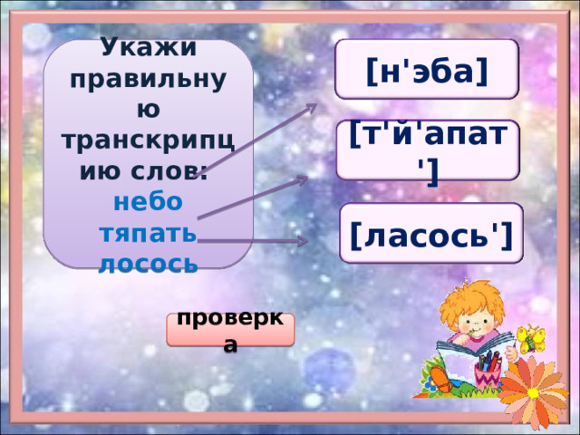  Укажи правильную транскрипцию слов: небо тяпать лосось  [н'эба] [нэба] [н'эбо] [н'эба] [т'апат'] [т'япат'] [т'й'апат'] [т'апат'] [ласось'] [ласос] [лосос '] [ласос'] проверка 