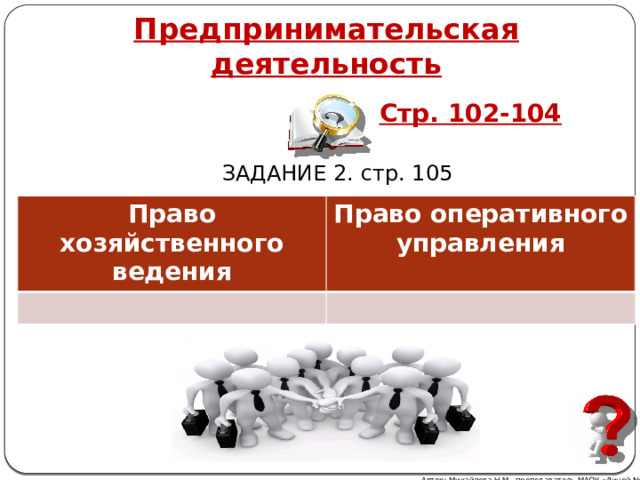  Предпринимательская деятельность Стр. 102-104 ЗАДАНИЕ 2. стр. 105 Право хозяйственного ведения Право оперативного управления Автор: Михайлова Н.М.- преподаватель МАОУ «Лицей № 21» 