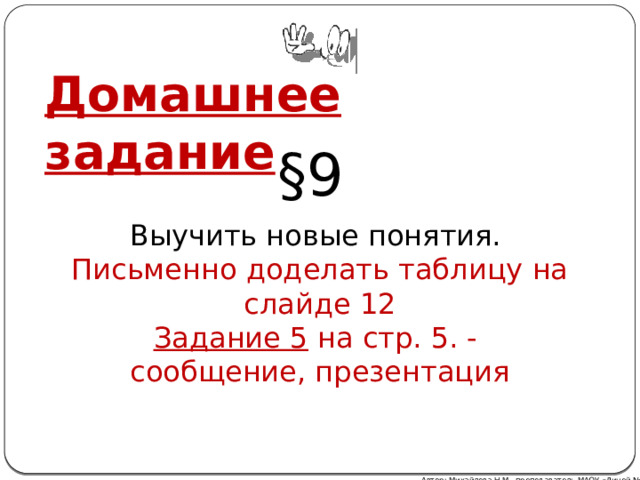 Домашнее задание §9 Выучить новые понятия. Письменно доделать таблицу на слайде 12 Задание 5 на стр. 5. - сообщение, презентация Автор: Михайлова Н.М.- преподаватель МАОУ «Лицей № 21» 